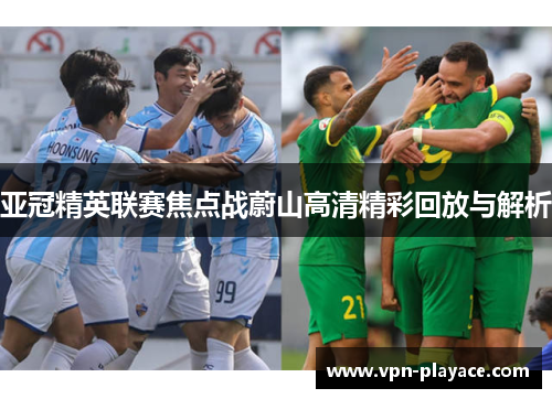 亚冠精英联赛焦点战蔚山高清精彩回放与解析