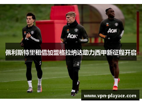 佩利斯特里租借加盟格拉纳达助力西甲新征程开启