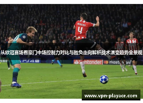 从欧冠赛场看豪门中场控制力对比与胜负走向解析战术演变趋势全景观