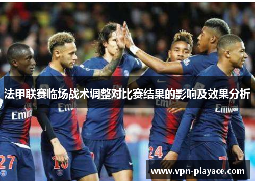 法甲联赛临场战术调整对比赛结果的影响及效果分析